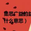 集思廣益的益是什么意思啊（集思廣益的益是什么意思）