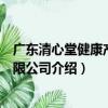 廣東清心堂健康產業有限公司（關于廣東清心堂健康產業有限公司介紹）