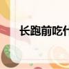長跑前吃什么比較好（長跑前吃什么）