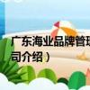 廣東海業品牌管理有限公司（關于廣東海業品牌管理有限公司介紹）