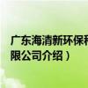 廣東海清新環保科技有限公司（關于廣東海清新環保科技有限公司介紹）