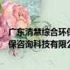 廣東清慧綜合環保咨詢科技有限公司（關于廣東清慧綜合環保咨詢科技有限公司介紹）