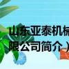 山東亞泰機械有限公司（關于山東亞泰機械有限公司簡介）