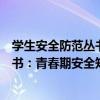 學生安全防范叢書：青春期安全知識（關于學生安全防范叢書：青春期安全知識介紹）