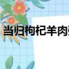 當歸枸杞羊肉粥（關于當歸枸杞羊肉粥介紹）