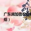 廣東潤加倍農業有限公司（關于廣東潤加倍農業有限公司介紹）
