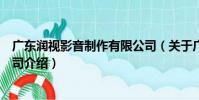 廣東潤視影音制作有限公司(關于廣東潤視影音制作有限公司介紹)