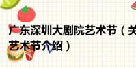廣東深圳大劇院藝術節(關于廣東深圳大劇院藝術節介紹)