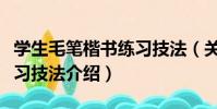 學生毛筆楷書練習技法(關于學生毛筆楷書練習技法介紹)