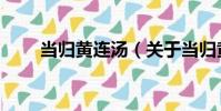 當歸黃連湯(關于當歸黃連湯介紹)