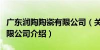 廣東潤陶陶瓷有限公司(關于廣東潤陶陶瓷有限公司介紹)