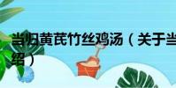 當歸黃芪竹絲雞湯(關于當歸黃芪竹絲雞湯介紹)