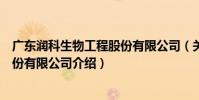 廣東潤科生物工程股份有限公司(關于廣東潤科生物工程股份有限公司介紹)