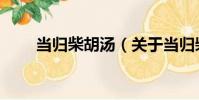 當歸柴胡湯(關于當歸柴胡湯介紹)