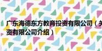 廣東海德東方教育投資有限公司(關于廣東海德東方教育投資有限公司介紹)