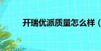 開瑞優派質量怎么樣(開瑞優派)