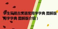 學生實用古漢語常用字字典 圖解版(關于學生實用古漢語常用字字典 圖解版介紹)