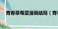 青春草莓蛋漫畫結局(青春草莓蛋漫畫)