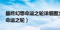 最終幻想命運之輪詳細圖文攻略(最終幻想 命運之輪)