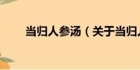 當歸人參湯(關于當歸人參湯介紹)