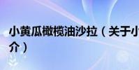 小黃瓜橄欖油沙拉(關于小黃瓜橄欖油沙拉簡介)