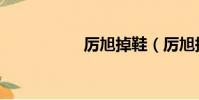 厲旭掉鞋(厲旭掉鞋)