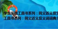 學生實用工具書系列:同義近義反義詞詞典(關于學生實用工具書系列:同義近義反義詞詞典介紹)