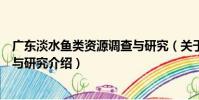 廣東淡水魚類資源調查與研究(關于廣東淡水魚類資源調查與研究介紹)