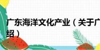 廣東海洋文化產業(關于廣東海洋文化產業介紹)