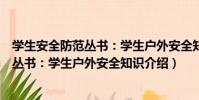 學生安全防范叢書:學生戶外安全知識(關于學生安全防范叢書:學生戶外安全知識介紹)