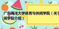 廣東海洋大學體育與休閑學院(關于廣東海洋大學體育與休閑學院介紹)