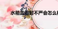 水箱蓋密封不嚴會怎么樣(水箱蓋)