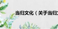 當歸文化(關于當歸文化介紹)