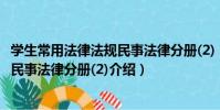 學生常用法律法規民事法律分冊(2)(關于學生常用法律法規民事法律分冊(2)介紹)
