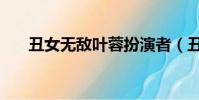 丑女無敵葉蓉扮演者(丑女無敵葉蓉)