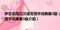 學生實用古漢語常用字詞典第3版(關于學生實用古漢語常用字詞典第3版介紹)