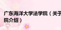 廣東海洋大學法學院(關于廣東海洋大學法學院介紹)
