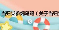 當歸黨參燉烏雞(關于當歸黨參燉烏雞介紹)