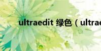 ultraedit 綠色(ultraedit是什么)