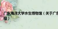 廣東海洋大學水生博物館(關于廣東海洋大學水生博物館介紹)
