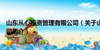 山東從心投資管理有限公司(關于山東從心投資管理有限公司簡介)