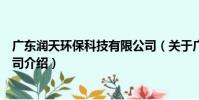 廣東潤天環保科技有限公司(關于廣東潤天環保科技有限公司介紹)