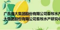 廣東海大集團股份有限公司畜牧水產研究中心(關于廣東海大集團股份有限公司畜牧水產研究中心介紹)