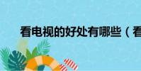 看電視的好處有哪些(看電視的好處)