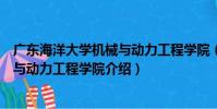 廣東海洋大學機械與動力工程學院(關于廣東海洋大學機械與動力工程學院介紹)