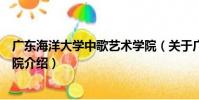 廣東海洋大學中歌藝術學院(關于廣東海洋大學中歌藝術學院介紹)