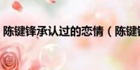陳鍵鋒承認過的戀情(陳鍵鋒承認過的女友)