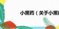 小黑藥(關于小黑藥簡介)