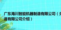 廣東海川智能機器制造有限公司(關于廣東海川智能機器制造有限公司介紹)
