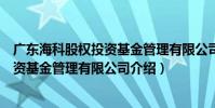 廣東海科股權投資基金管理有限公司(關于廣東海科股權投資基金管理有限公司介紹)